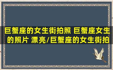 巨蟹座的女生街拍照 巨蟹座女生的照片 漂亮/巨蟹座的女生街拍照 巨蟹座女生的照片 漂亮-我的网站